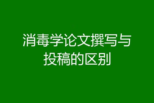 消毒学论文撰写与投稿的区别