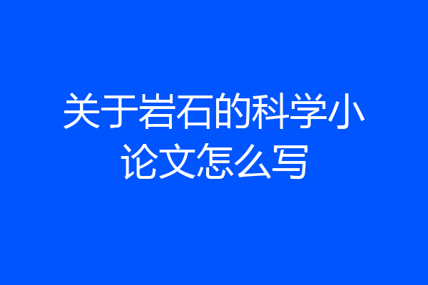关于岩石的科学小论文怎么写