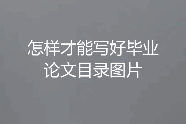 怎样才能写好毕业论文目录图片