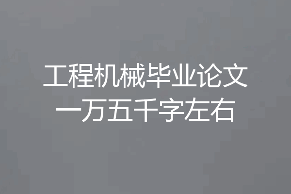 工程机械毕业论文一万五千字左右