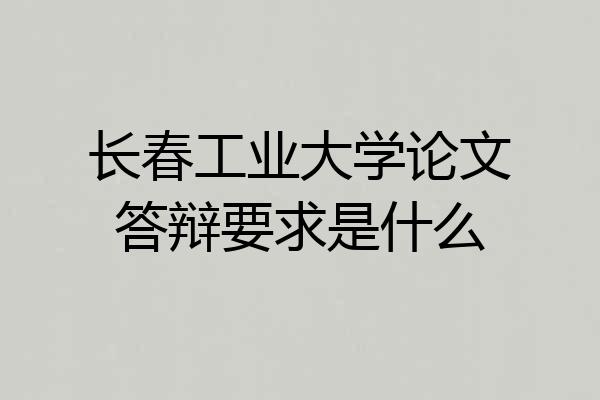 长春工业大学论文答辩要求是什么