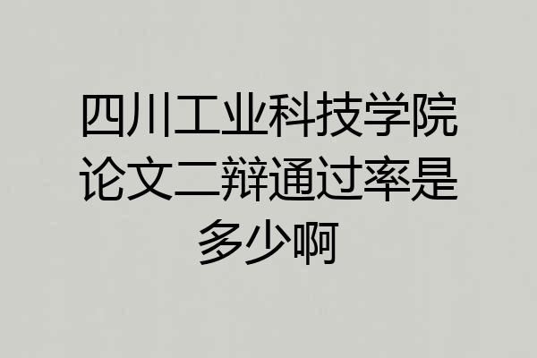 四川工业科技学院论文二辩通过率是多少啊