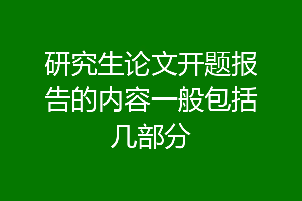 研究生论文开题报告的内容一般包括几部分