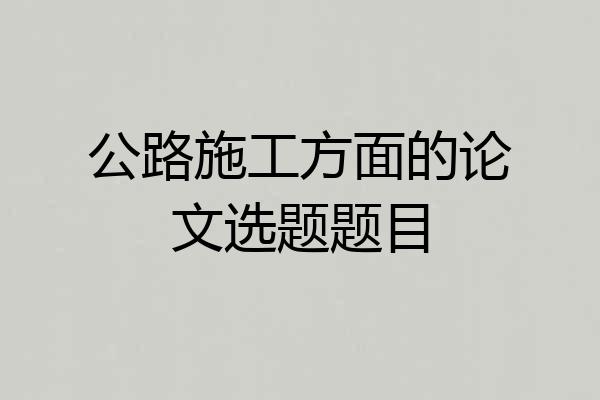 公路施工方面的论文选题题目
