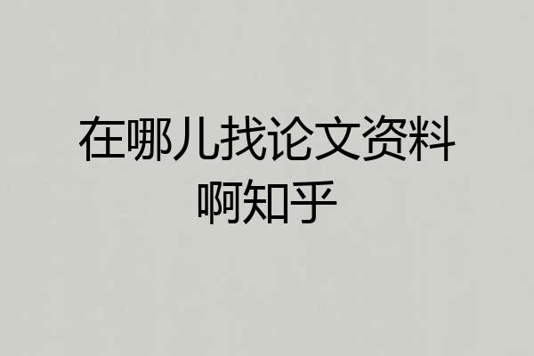 在哪儿找论文资料啊知乎