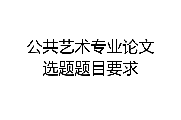 公共艺术专业论文选题题目要求