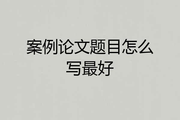 案例论文题目怎么写最好