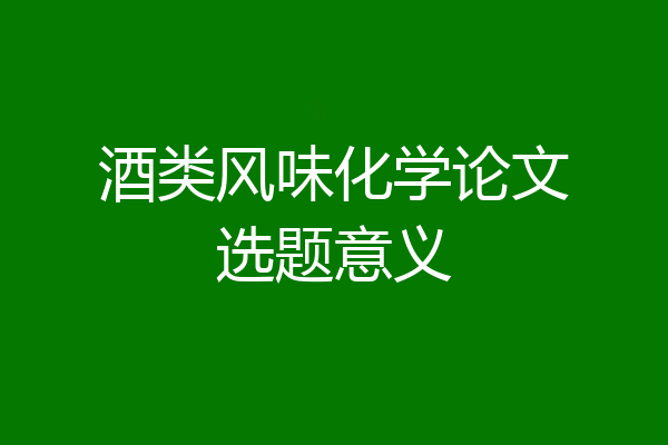 酒类风味化学论文选题意义
