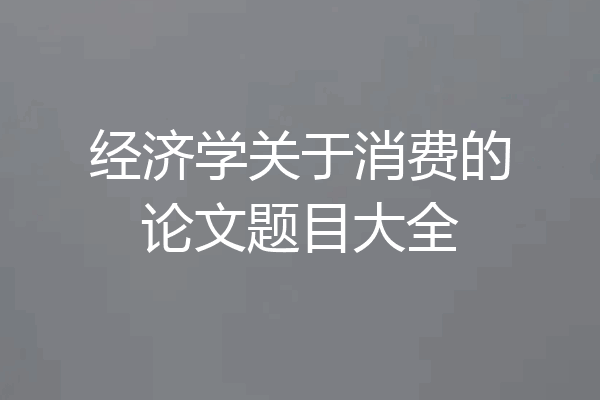 经济学关于消费的论文题目大全