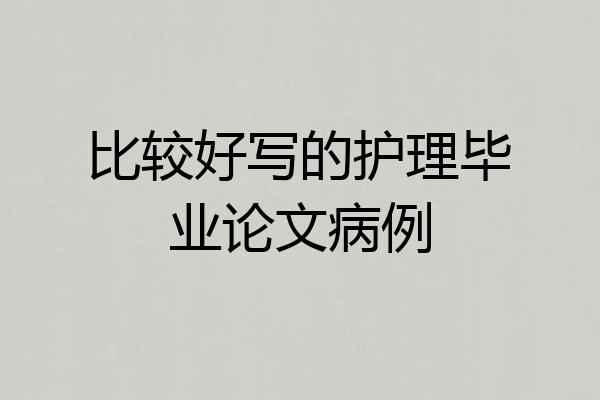 比较好写的护理毕业论文病例