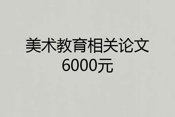美术教育相关论文6000元
