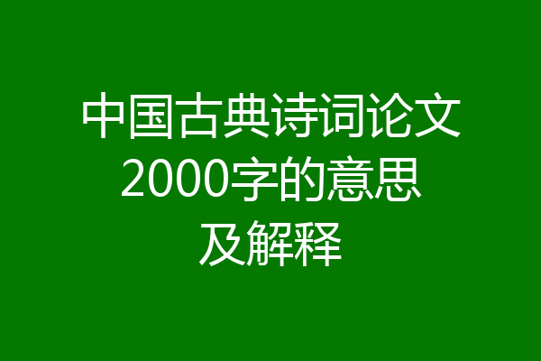 中国古典诗词论文2000字的意思及解释