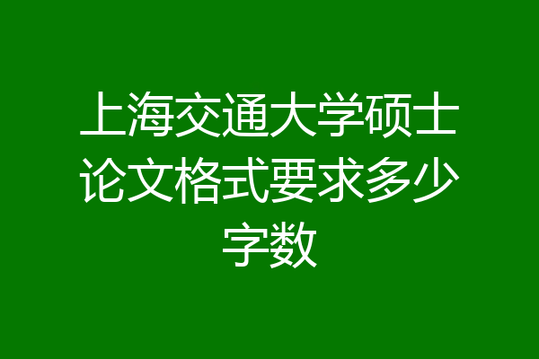 上海交通大学硕士论文格式要求多少字数