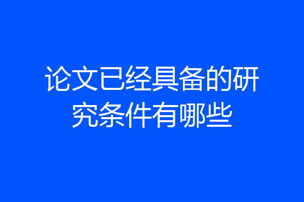 论文已经具备的研究条件有哪些