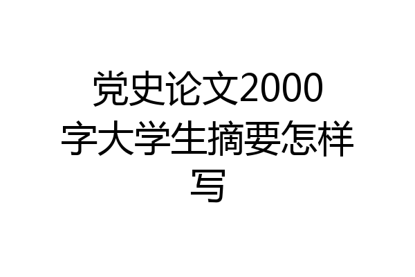 党史论文2000字大学生摘要怎样写