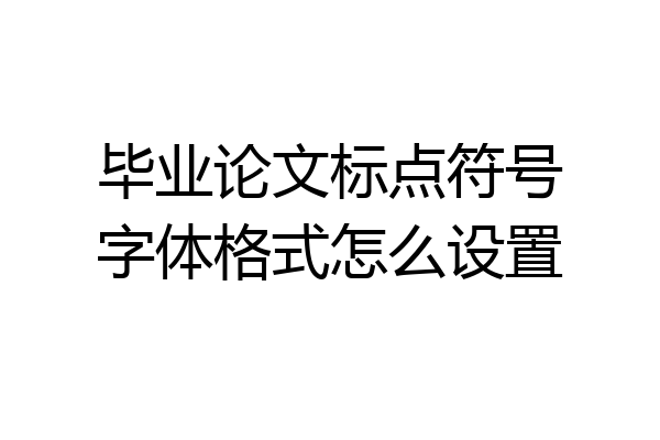毕业论文标点符号字体格式怎么设置