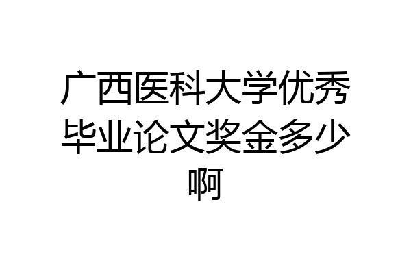 广西医科大学优秀毕业论文奖金多少啊