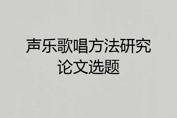 声乐歌唱方法研究论文选题