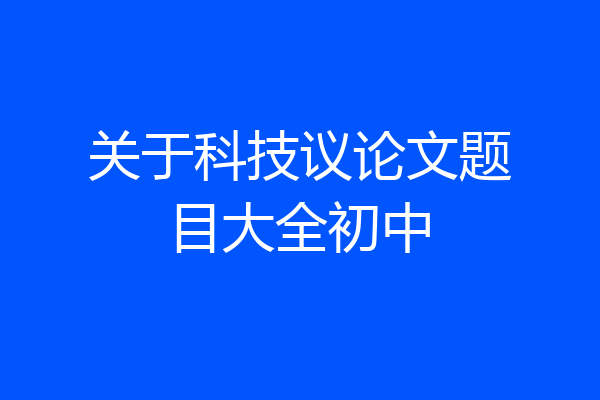 关于科技议论文题目大全初中