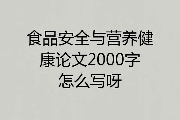 食品安全与营养健康论文2000字怎么写呀
