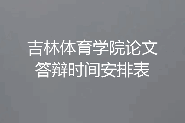 吉林体育学院论文答辩时间安排表