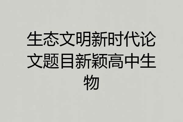 生态文明新时代论文题目新颖高中生物