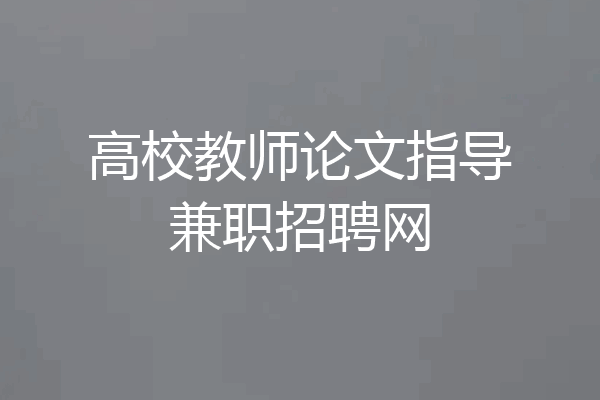 高校教师论文指导兼职招聘网