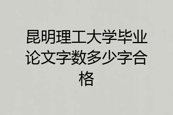 昆明理工大学毕业论文字数多少字合格