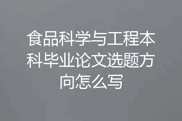 食品科学与工程本科毕业论文选题方向怎么写