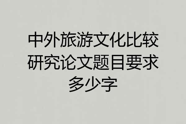 中外旅游文化比较研究论文题目要求多少字