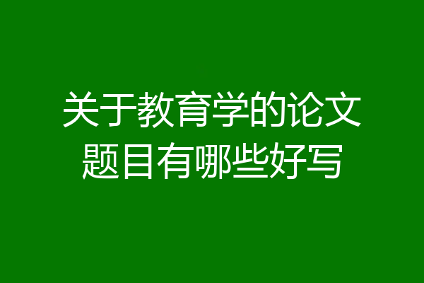 关于教育学的论文题目有哪些好写