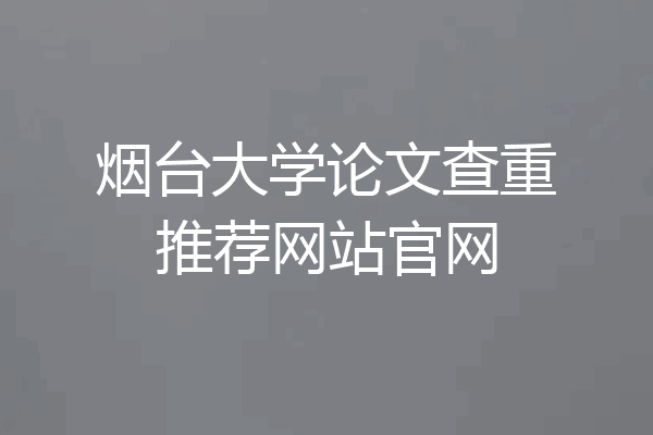 烟台大学论文查重推荐网站官网