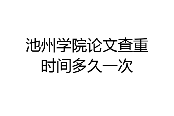 池州学院论文查重时间多久一次