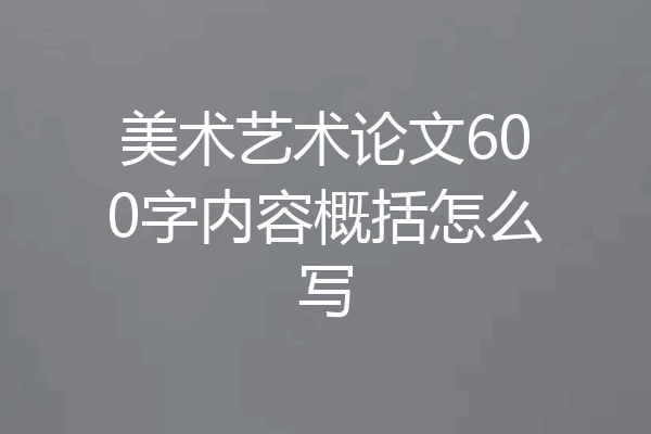 美术艺术论文600字内容概括怎么写