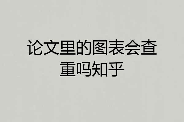 论文里的图表会查重吗知乎