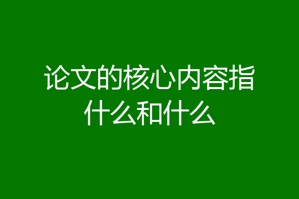 论文的核心内容指什么和什么