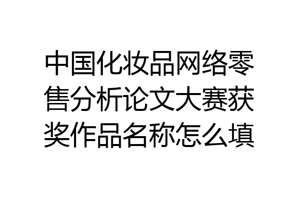 中国化妆品网络零售分析论文大赛获奖作品名称怎么填