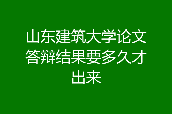 山东建筑大学论文答辩结果要多久才出来
