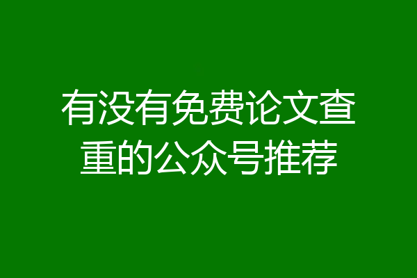有没有免费论文查重的公众号推荐