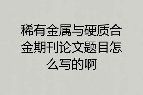 稀有金属与硬质合金期刊论文题目怎么写的啊