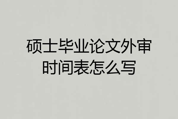 硕士毕业论文外审时间表怎么写