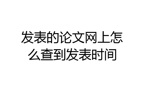 发表的论文网上怎么查到发表时间