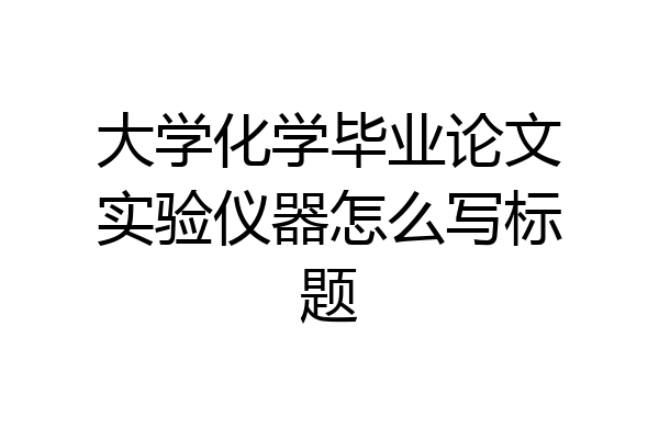 大学化学毕业论文实验仪器怎么写标题