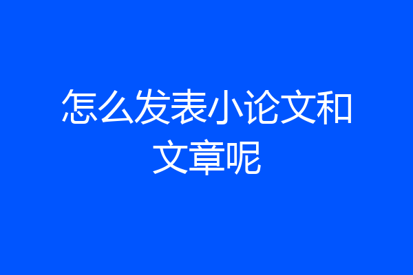 怎么发表小论文和文章呢