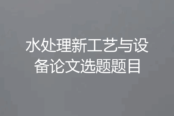 水处理新工艺与设备论文选题题目