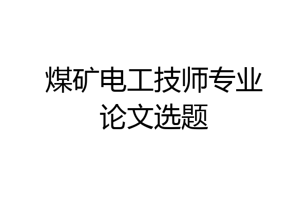 煤矿电工技师专业论文选题