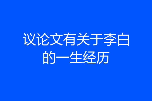 议论文有关于李白的一生经历