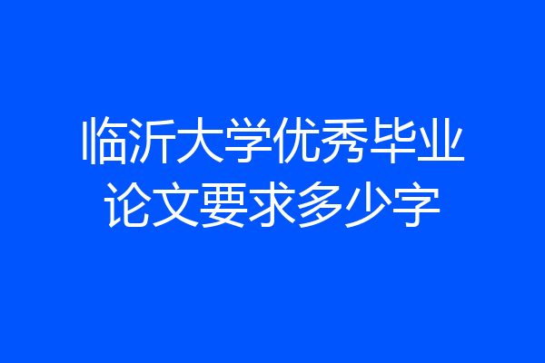 临沂大学优秀毕业论文要求多少字