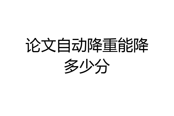 论文自动降重能降多少分