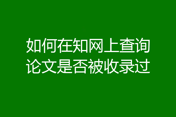 如何在知网上查询论文是否被收录过
